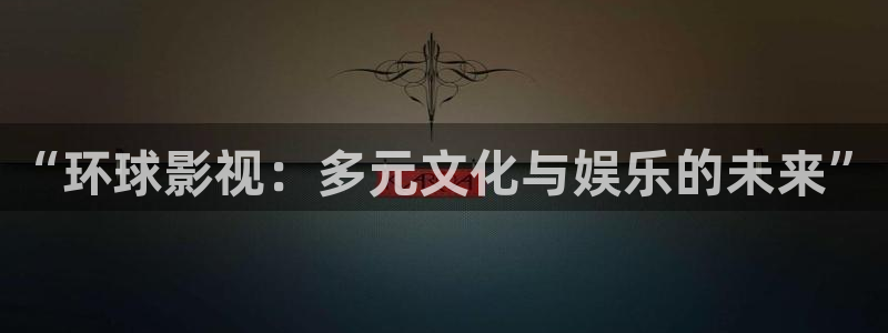 手机版神马影院：“环球影视：多元文化与娱乐的未来”