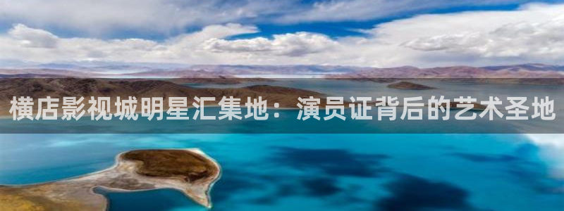 神马影院韩国女主播：横店影视城明星汇集地：演员证背后的艺术圣地